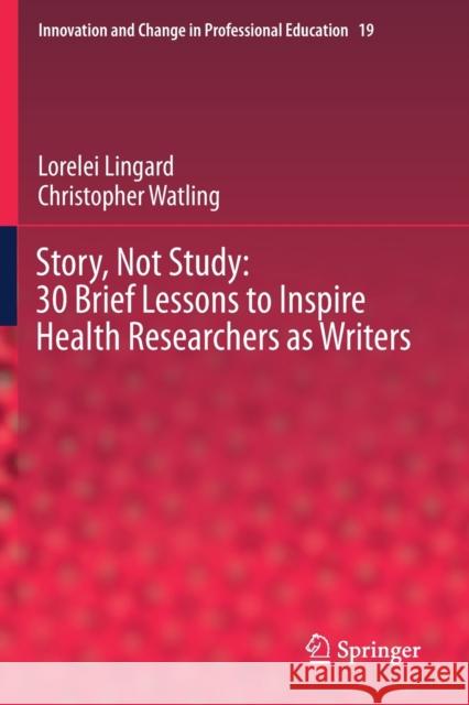 Story, Not Study: 30 Brief Lessons to Inspire Health Researchers as Writers Lorelei Lingard, Christopher Watling 9783030713652