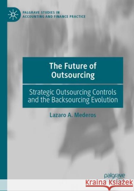 The Future of Outsourcing: Strategic Outsourcing Controls and the Backsourcing Evolution Mederos, Lazaro A. 9783030714093 Springer Nature Switzerland AG