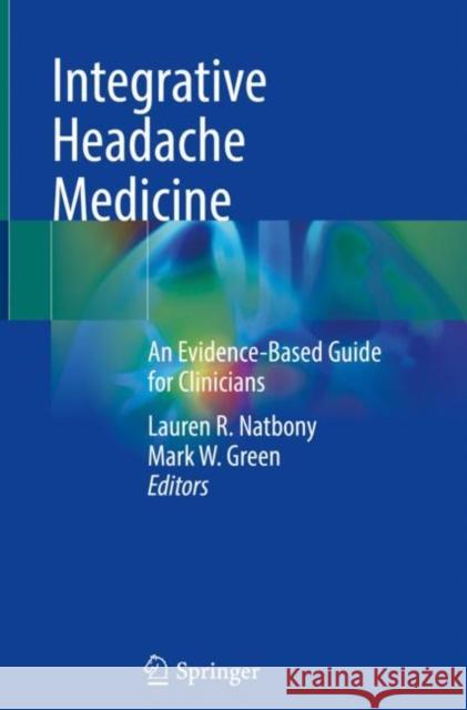 Integrative Headache Medicine: An Evidence-Based Guide for Clinicians Lauren R. Natbony Mark W. Green 9783030715120 Springer