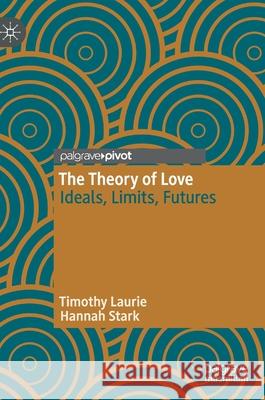 The Theory of Love: Ideals, Limits, Futures Hannah Stark Timothy Laurie 9783030715540 Palgrave MacMillan