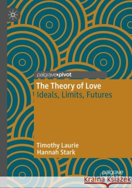 The Theory of Love: Ideals, Limits, Futures Laurie, Timothy 9783030715571