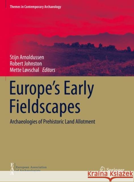 Europe's Early Fieldscapes: Archaeologies of Prehistoric Land Allotment Stijn Arnoldussen Robert Johnston Mette L 9783030716516 Springer