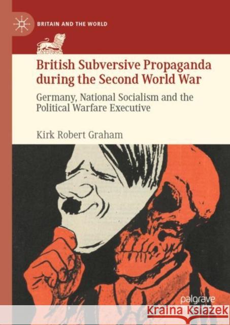 British Subversive Propaganda During the Second World War: Germany, National Socialism and the Political Warfare Executive Kirk Robert Graham 9783030716639