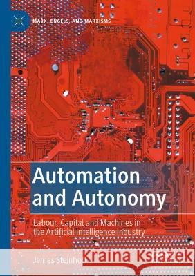 Automation and Autonomy: Labour, Capital and Machines in the Artificial Intelligence Industry Steinhoff, James 9783030716912