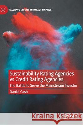 Sustainability Rating Agencies Vs Credit Rating Agencies: The Battle to Serve the Mainstream Investor Daniel Cash 9783030716929 Palgrave MacMillan