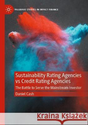 Sustainability Rating Agencies Vs Credit Rating Agencies: The Battle to Serve the Mainstream Investor Cash, Daniel 9783030716950 Springer International Publishing