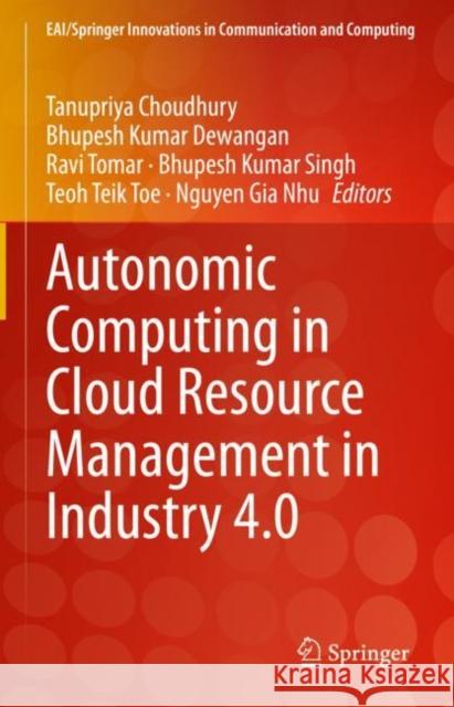 Autonomic Computing in Cloud Resource Management in Industry 4.0 Tanupriya Choudhury Bhupesh Kumar Dewangan Ravi Tomar 9783030717551