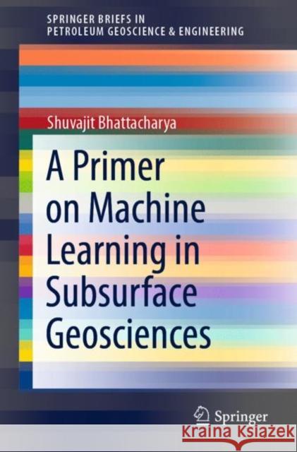 A Primer on Machine Learning in Subsurface Geosciences Shuvajit Bhattacharya 9783030717674 Springer