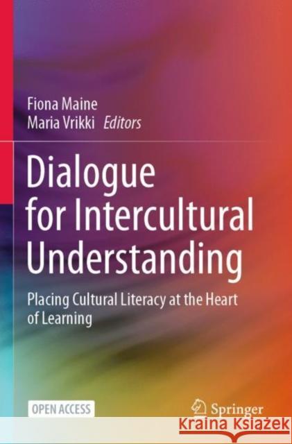 Dialogue for Intercultural Understanding: Placing Cultural Literacy at the Heart of Learning Fiona Maine Maria Vrikki 9783030717803 Springer