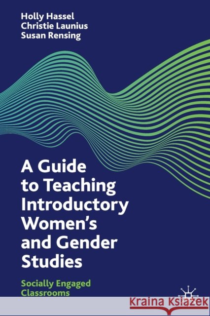 A Guide to Teaching Introductory Women's and Gender Studies: Socially Engaged Classrooms Holly Hassel Christie Launius Susan Rensing 9783030717841