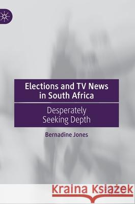 Elections and TV News in South Africa: Desperately Seeking Depth Bernadine Jones 9783030717919 Palgrave MacMillan