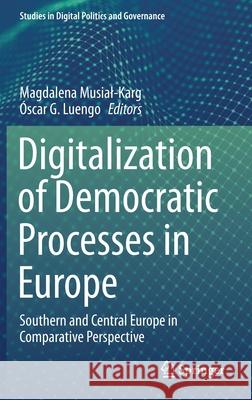 Digitalization of Democratic Processes in Europe: Southern and Central Europe in Comparative Perspective Magdalena Musial-Karg  9783030718145