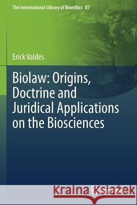 Biolaw: Origins, Doctrine and Juridical Applications on the Biosciences Erick Valdés 9783030718251 Springer International Publishing