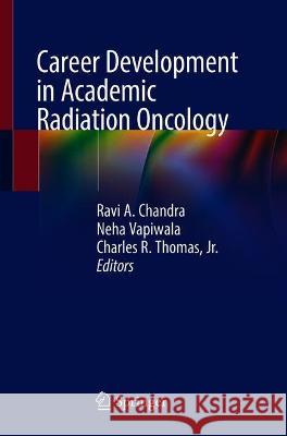 Career Development in Academic Radiation Oncology Ravi A. Chandra Neha Vapiwala Charles R. Thoma 9783030718541 Springer