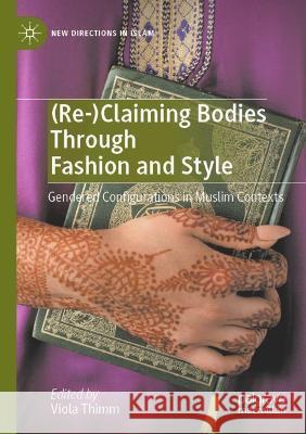 (Re-)Claiming Bodies Through Fashion and Style: Gendered Configurations in Muslim Contexts Viola Thimm   9783030719432