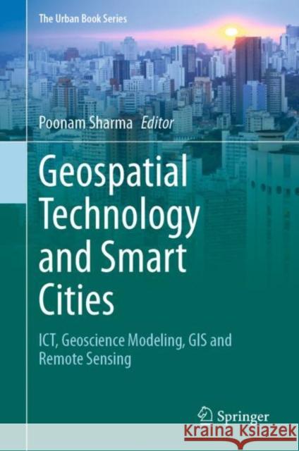 Geospatial Technology and Smart Cities: Ict, Geoscience Modeling, GIS and Remote Sensing Poonam Sharma 9783030719449