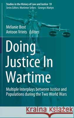 Doing Justice in Wartime: Multiple Interplays Between Justice and Populations During the Two World Wars M Bost Antoon Vrints 9783030720490 Springer