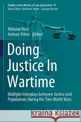 Doing Justice In Wartime: Multiple Interplays between Justice and Populations during the Two World Wars Bost, Mélanie 9783030720520