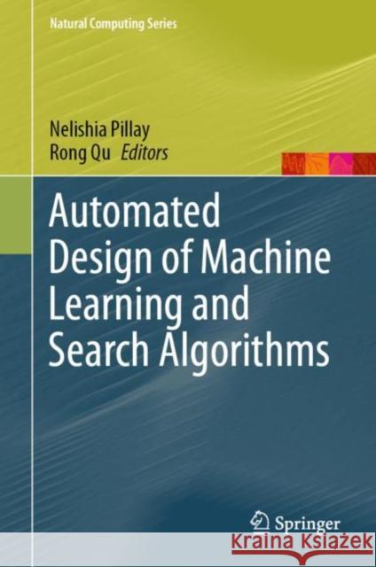 Automated Design of Machine Learning and Search Algorithms Nelishia Pillay Rong Qu 9783030720681