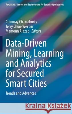 Data-Driven Mining, Learning and Analytics for Secured Smart Cities: Trends and Advances Chinmay Chakraborty Jerry Chun Lin Mamoun Alazab 9783030721381 Springer
