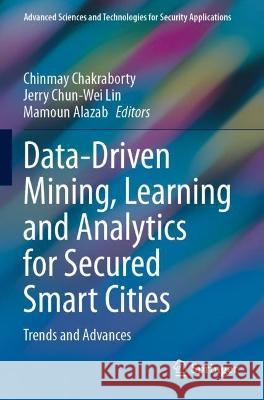 Data-Driven Mining, Learning and Analytics for Secured Smart Cities: Trends and Advances Chakraborty, Chinmay 9783030721411