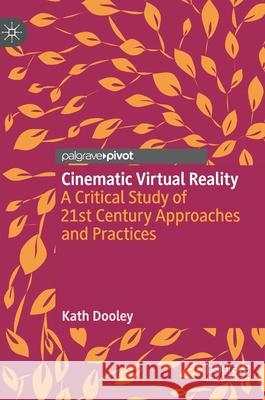 Cinematic Virtual Reality: A Critical Study of 21st Century Approaches and Practices Kath Dooley 9783030721466