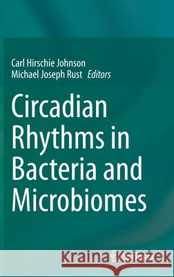 Circadian Rhythms in Bacteria and Microbiomes Carl Hirschie Johnson Michael Rust 9783030721572