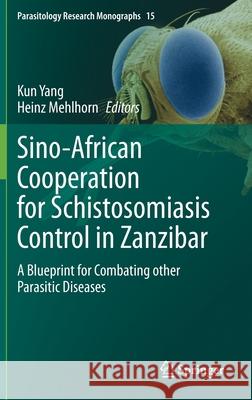 Sino-African Cooperation for Schistosomiasis Control in Zanzibar: A Blueprint for Combating Other Parasitic Diseases Kun Yang Heinz Mehlhorn 9783030721640 Springer
