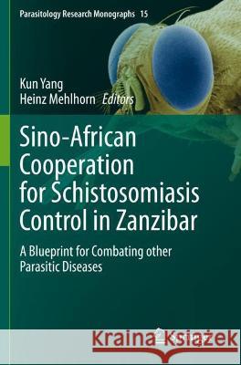 Sino-African Cooperation for Schistosomiasis Control in Zanzibar: A Blueprint for Combating other Parasitic Diseases Yang, Kun 9783030721671 Springer International Publishing