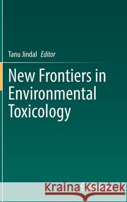 New Frontiers in Environmental Toxicology Tanu Jindal 9783030721725 Springer