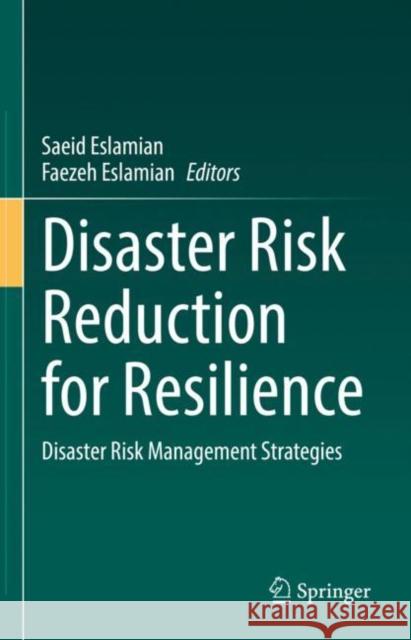 Disaster Risk Reduction for Resilience: Disaster Risk Management Strategies Saeid Eslamian Faezeh Eslamian 9783030721954