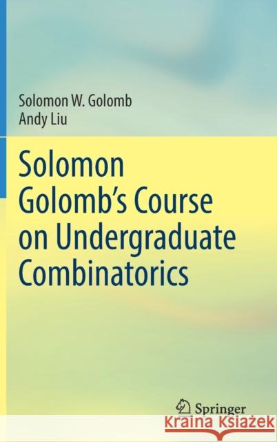 Solomon Golomb's Course on Undergraduate Combinatorics Solomon W. Golomb Andy Liu 9783030722272 Springer