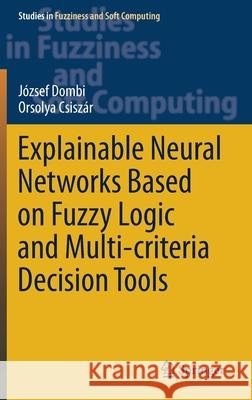 Explainable Neural Networks Based on Fuzzy Logic and Multi-Criteria Decision Tools J Dombi Orsolya Csisz 9783030722791 Springer
