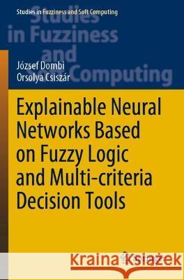 Explainable Neural Networks Based on Fuzzy Logic and Multi-Criteria Decision Tools Dombi, József 9783030722821 Springer International Publishing