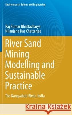 River Sand Mining Modelling and Sustainable Practice: The Kangsabati River, India Raj Kumar Bhattacharya Nilanjana Da 9783030722951 Springer