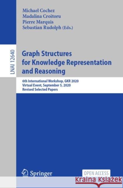 Graph Structures for Knowledge Representation and Reasoning: 6th International Workshop, Gkr 2020, Virtual Event, September 5, 2020, Revised Selected Michael Cochez Madalina Croitoru Pierre Marquis 9783030723071 Springer