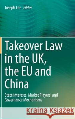 Takeover Law in the Uk, the Eu and China: State Interests, Market Players, and Governance Mechanisms Joseph Lee 9783030723446 Springer