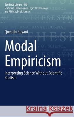 Modal Empiricism: Interpreting Science Without Scientific Realism Quentin Ruyant 9783030723484 Springer