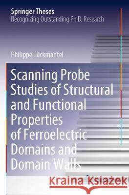 Scanning Probe Studies of Structural and Functional Properties of Ferroelectric Domains and Domain Walls Philippe Tückmantel 9783030723910 Springer International Publishing