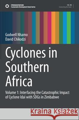 Cyclones in Southern Africa: Volume 1: Interfacing the Catastrophic Impact of Cyclone Idai with Sdgs in Zimbabwe Godwell Nhamo David Chikodzi 9783030723927 Springer