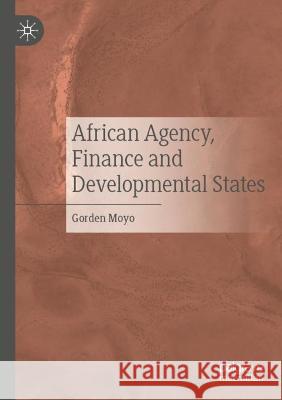 African Agency, Finance and Developmental States Gorden Moyo   9783030724146 Springer Nature Switzerland AG