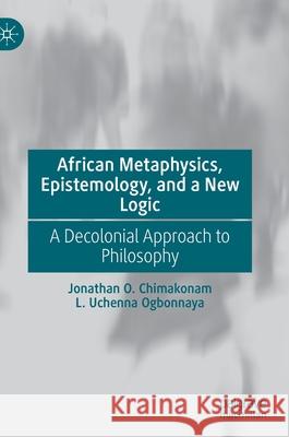 African Metaphysics, Epistemology and a New Logic: A Decolonial Approach to Philosophy Chimakonam, Jonathan O. 9783030724443