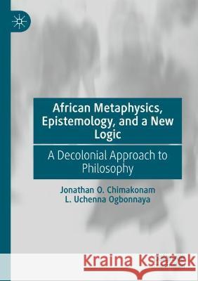 African Metaphysics, Epistemology and a New Logic: A Decolonial Approach to Philosophy Chimakonam, Jonathan O. 9783030724474 Springer International Publishing
