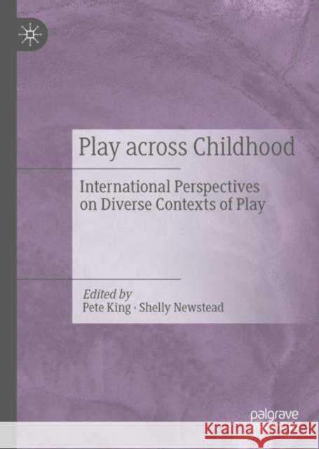 Play Across Childhood: International Perspectives on Diverse Contexts of Play Pete King Shelly Newstead 9783030724603 Palgrave MacMillan