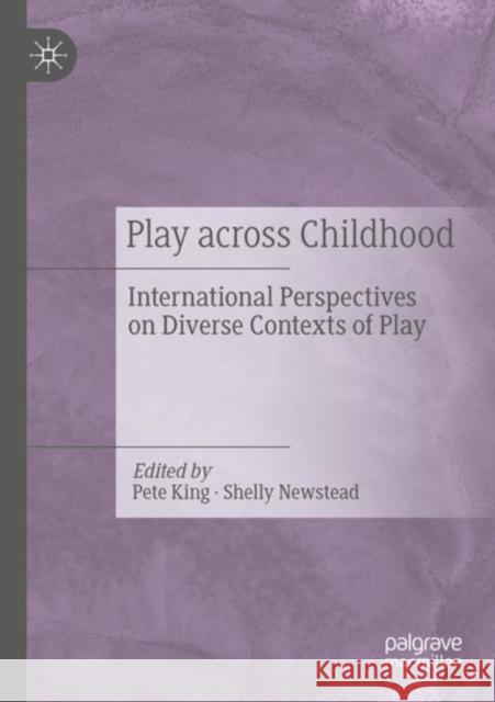 Play Across Childhood: International Perspectives on Diverse Contexts of Play Pete King Shelly Newstead 9783030724634
