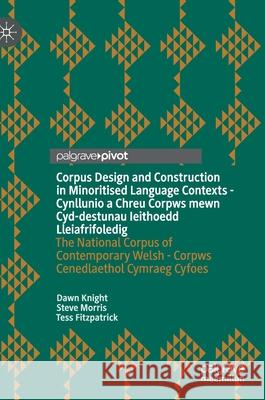 Corpus Design and Construction in Minoritised Language Contexts - Cynllunio a Chreu Corpws Mewn Cyd-Destunau Ieithoedd Lleiafrifoledig: The National C Knight, Dawn 9783030724832 Palgrave MacMillan