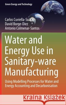Water and Energy Use in Sanitary-Ware Manufacturing: Using Modelling Processes for Water and Energy Accounting and Decarbonisation Cuviella Su David Borge-Diez Antonio Colmenar-Santos 9783030724900 Springer