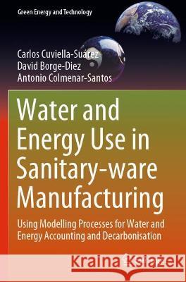 Water and Energy Use in Sanitary-ware Manufacturing: Using Modelling Processes for Water and Energy Accounting and Decarbonisation Cuviella-Suárez, Carlos 9783030724931 Springer International Publishing