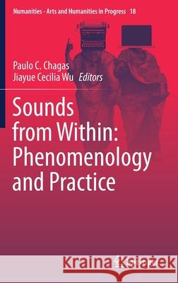 Sounds from Within: Phenomenology and Practice Paulo C. Chagas Jiayue Cecili 9783030725068