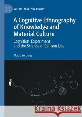 A Cognitive Ethnography of Knowledge and Material Culture: Cognition, Experiment, and the Science of Salmon Lice Solberg, Mads 9783030725136 Springer International Publishing